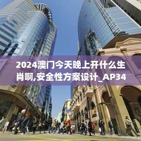 2024澳门今天晚上开什么生肖啊,安全性方案设计_AP34.563-4
