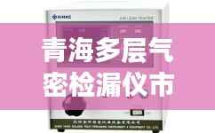 青海多层气密检漏仪市场走势深度解析